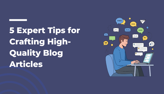 5 Expert Tips for Crafting High-Quality Blog Articles