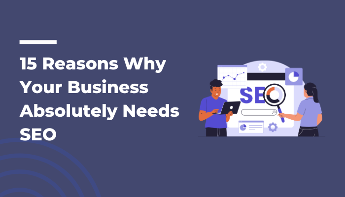 15 Reasons Why Your Business Absolutely Needs SEO
