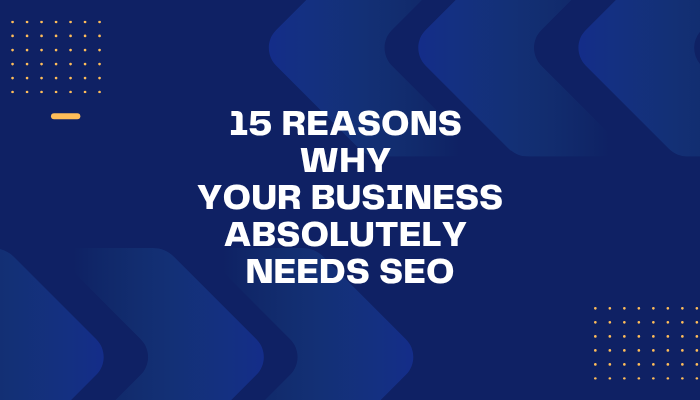 15 Reasons Why Your Business Absolutely Needs SEO