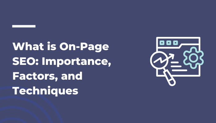 What is On-Page SEO Importance, Factors, and Techniques